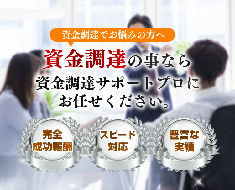資金調達でお悩みの方へ資金調達の事なら資金調達サポートプロにお任せください。完全成功報酬スピード対応豊富な実績